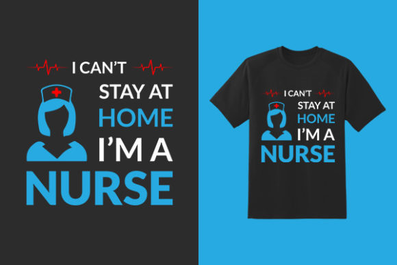 I Can't Stay Home, I'm a Nurse - TShirt Graphics